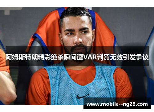 阿姆斯特朗精彩绝杀瞬间遭VAR判罚无效引发争议