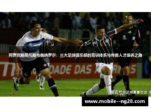 阿贾克斯桑托斯与佩纳罗尔：三大足球俱乐部的青训体系与传奇人才培养之路