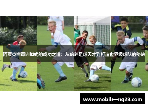 阿贾克斯青训模式的成功之道：从培养足球天才到打造世界级球队的秘诀