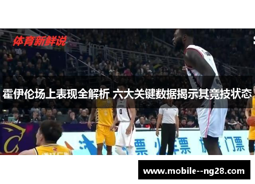 霍伊伦场上表现全解析 六大关键数据揭示其竞技状态