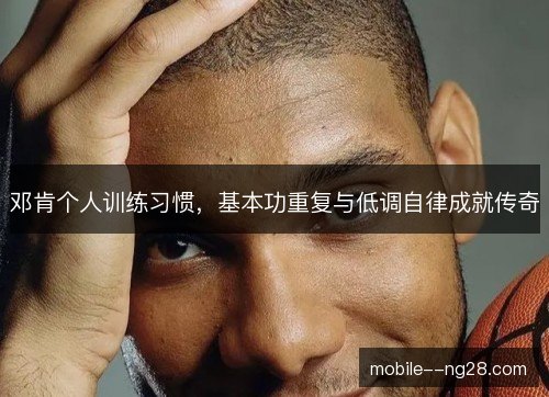 邓肯个人训练习惯，基本功重复与低调自律成就传奇