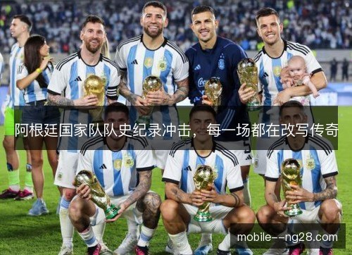 阿根廷国家队队史纪录冲击，每一场都在改写传奇