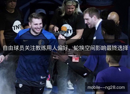 自由球员关注教练用人偏好,轮换空间影响最终选择 自由球员关注教练用人偏好,轮换空间影响最终选择