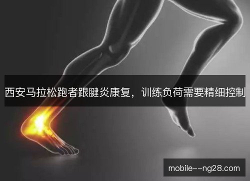 西安马拉松跑者跟腱炎康复,训练负荷需要精细控制 西安马拉松跑者跟腱炎康复,训练负荷需要精细控制