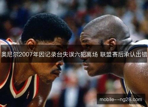 奥尼尔2007年因记录台失误六犯离场 联盟赛后承认出错
